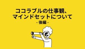 ココラブルの仕事観、マインドセットについて-後編-